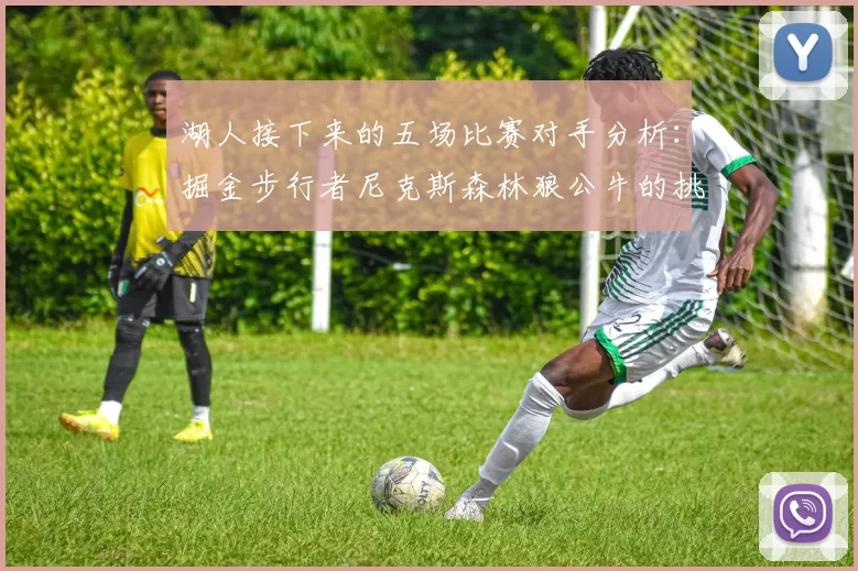 湖人接下来的五场比赛对手分析：掘金步行者尼克斯森林狼公牛的挑战与机遇