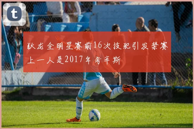 狄龙全明星赛前16次技犯引发禁赛上一人是2017年考辛斯
