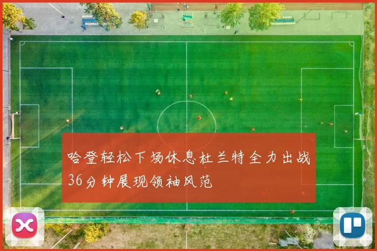 哈登轻松下场休息杜兰特全力出战36分钟展现领袖风范