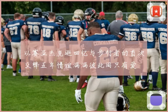 以赛亚杰克逊回忆与步行者的首次交锋五年情谊满满彼此间只有爱