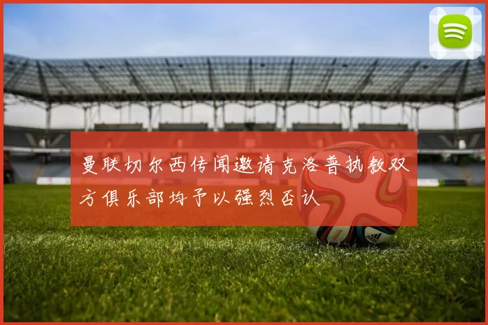 曼联切尔西传闻邀请克洛普执教双方俱乐部均予以强烈否认