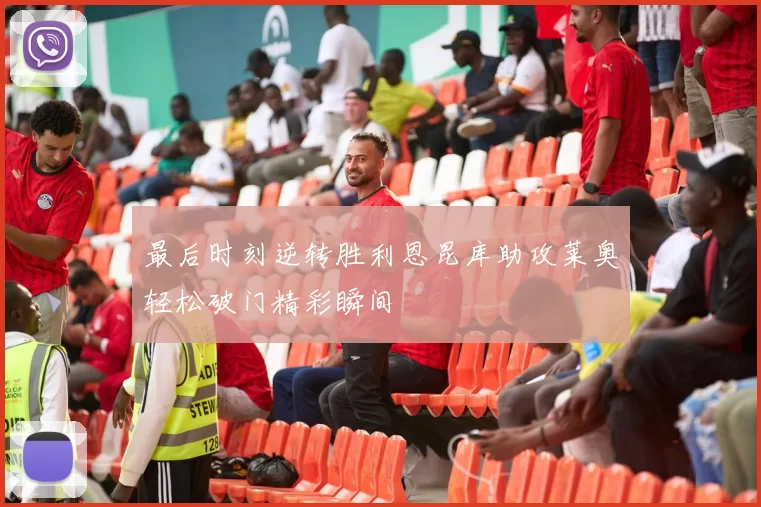 最后时刻逆转胜利恩昆库助攻莱奥轻松破门精彩瞬间