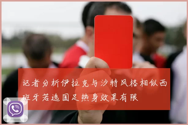 记者分析伊拉克与沙特风格相似西班牙若选国足热身效果有限