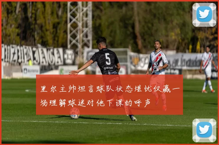 里尔主帅坦言球队状态堪忧仅赢一场理解球迷对他下课的呼声
