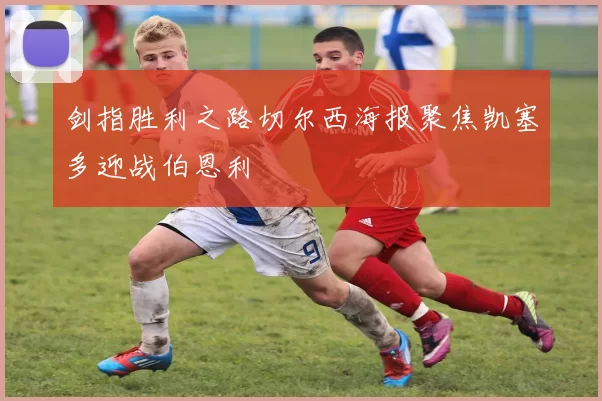 剑指胜利之路切尔西海报聚焦凯塞多迎战伯恩利