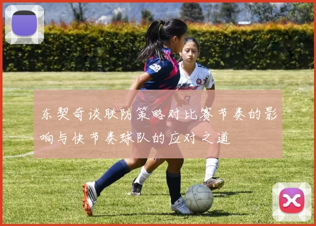 东契奇谈联防策略对比赛节奏的影响与快节奏球队的应对之道