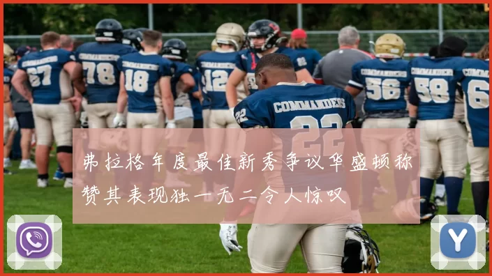 弗拉格年度最佳新秀争议华盛顿称赞其表现独一无二令人惊叹