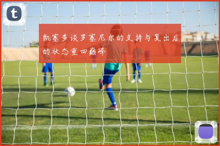 凯塞多谈罗塞尼尔的支持与复出后的状态重回巅峰