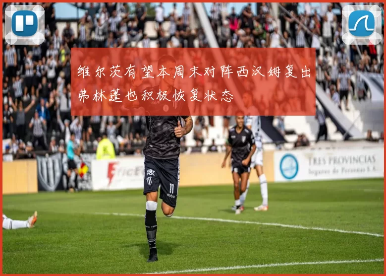 维尔茨有望本周末对阵西汉姆复出弗林蓬也积极恢复状态