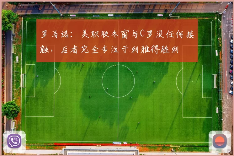 罗马诺：美职联冬窗与C罗没任何接触，后者完全专注于利雅得胜利