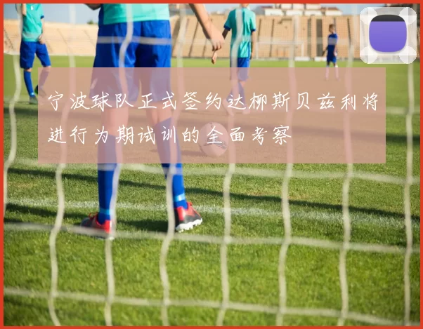 宁波球队正式签约达柳斯贝兹利将进行为期试训的全面考察