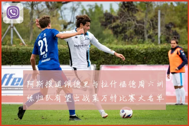 阿斯报道佩德里与拉什福德周六训练归队有望出战莱万特比赛大名单